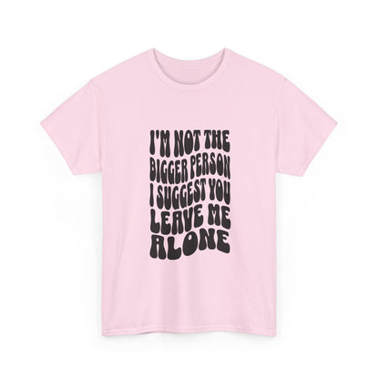 "I’m not the bigger person I suggest you leave me alone" Unisex Cotton Tee