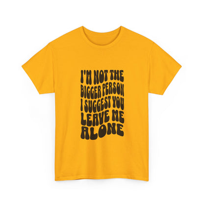 "I’m not the bigger person I suggest you leave me alone" Unisex Cotton Tee