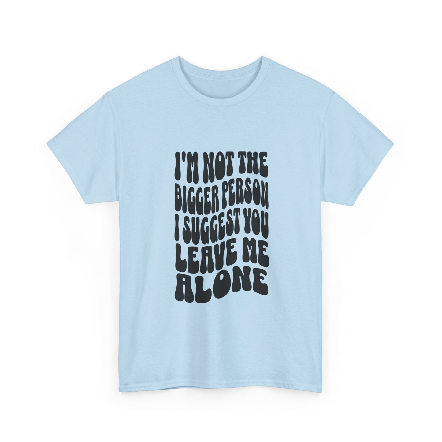 "I’m not the bigger person I suggest you leave me alone" Unisex Cotton Tee