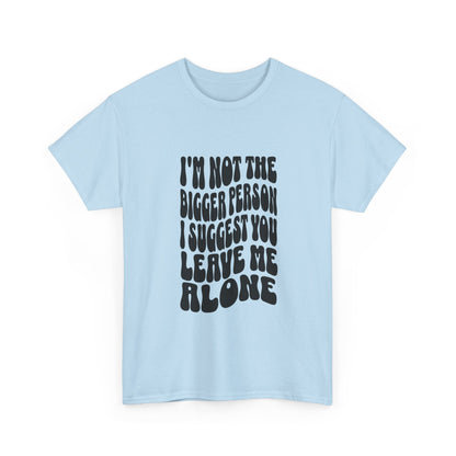 "I’m not the bigger person I suggest you leave me alone" Unisex Cotton Tee