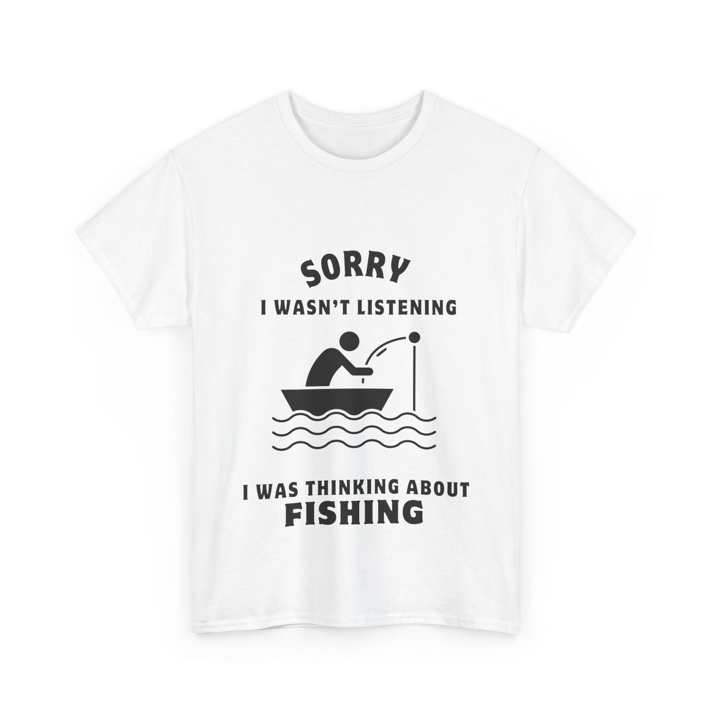 "Sorry I wasn’t listening I was thinking about fishing" Unisex Cotton Tee