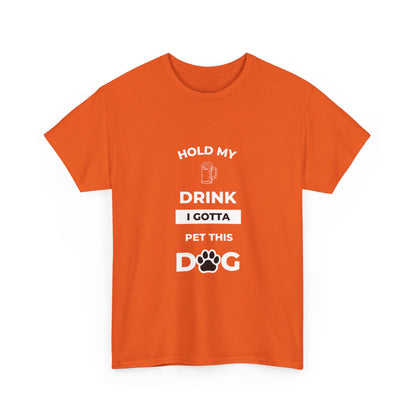 "Hold My Drink I Gotta Pet this Dog " Unisex Cotton Tee