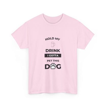 "Hold My Drink I Gotta Pet this Dog " Unisex Cotton Tee