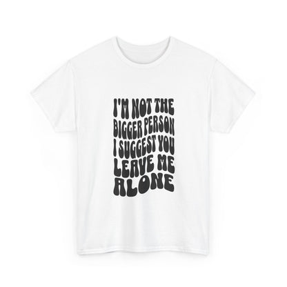 "I’m not the bigger person I suggest you leave me alone" Unisex Cotton Tee