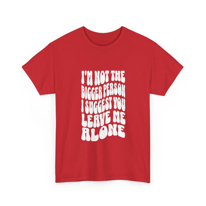 "I’m not the bigger person I suggest you leave me alone" Unisex Cotton Tee