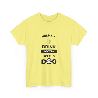 "Hold My Drink I Gotta Pet this Dog " Unisex Cotton Tee