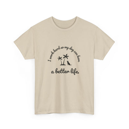 "I work hard so my dog can have a better life" Unisex Cotton Tee