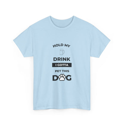 "Hold My Drink I Gotta Pet this Dog " Unisex Cotton Tee