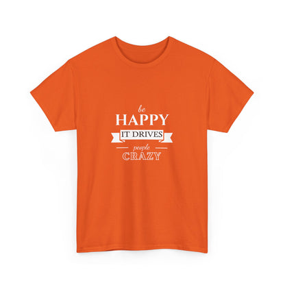 "Be happy it drives people crazy" Unisex Cotton Tee