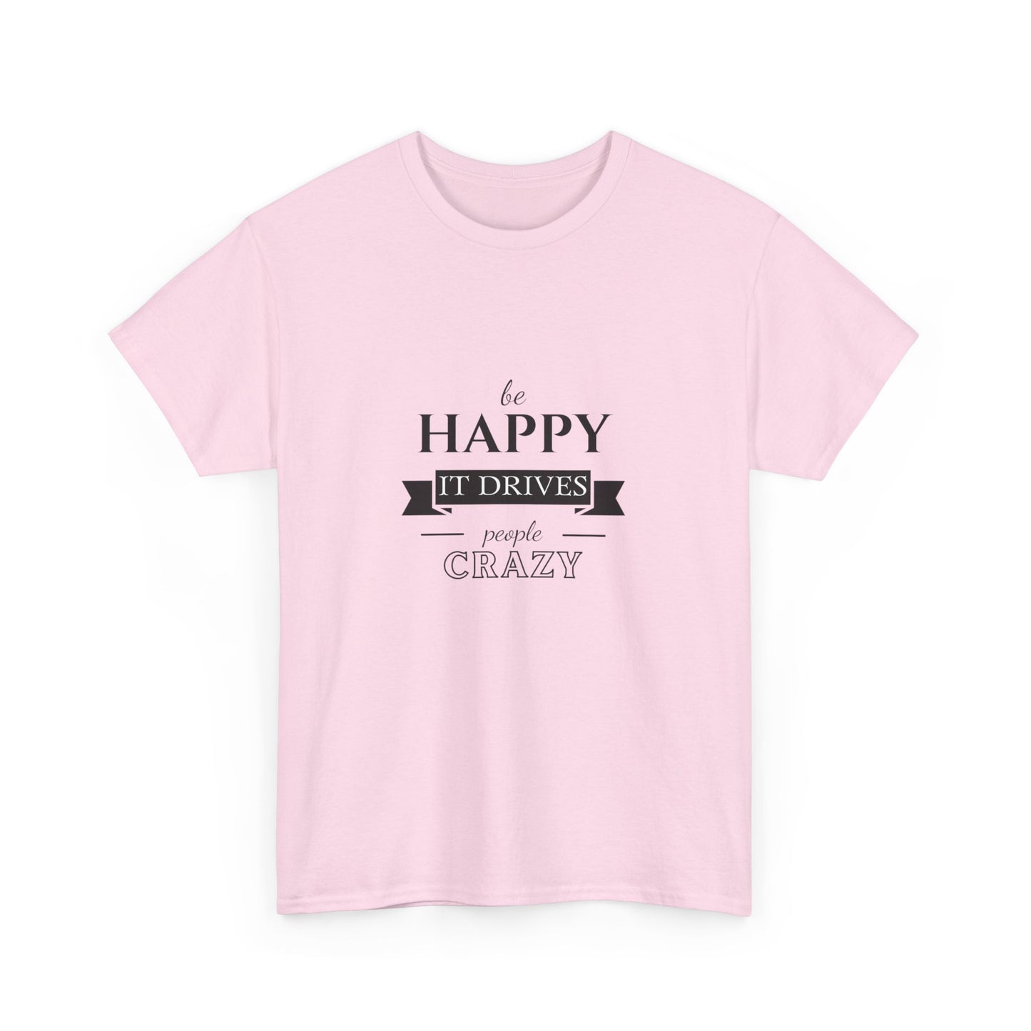 "Be happy it drives people crazy" Unisex Cotton Tee