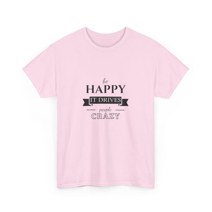 "Be happy it drives people crazy" Unisex Cotton Tee