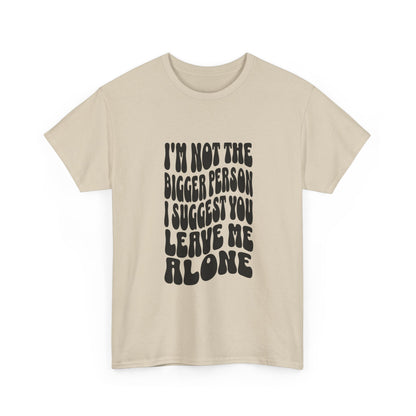 "I’m not the bigger person I suggest you leave me alone" Unisex Cotton Tee