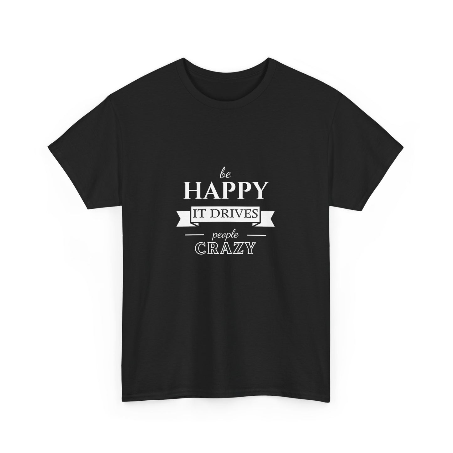 "Be happy it drives people crazy" Unisex Cotton Tee