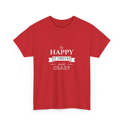 "Be happy it drives people crazy" Unisex Cotton Tee