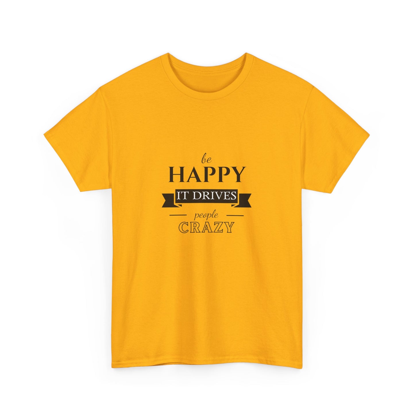 "Be happy it drives people crazy" Unisex Cotton Tee