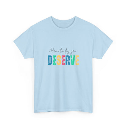 "Have the day you deserve" Unisex Cotton Tee