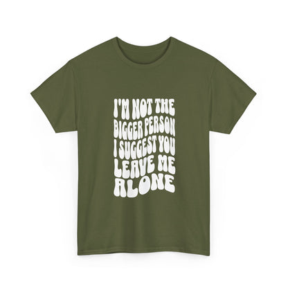 "I’m not the bigger person I suggest you leave me alone" Unisex Cotton Tee