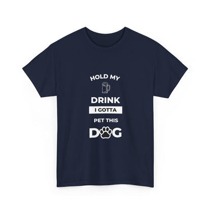 "Hold My Drink I Gotta Pet this Dog " Unisex Cotton Tee