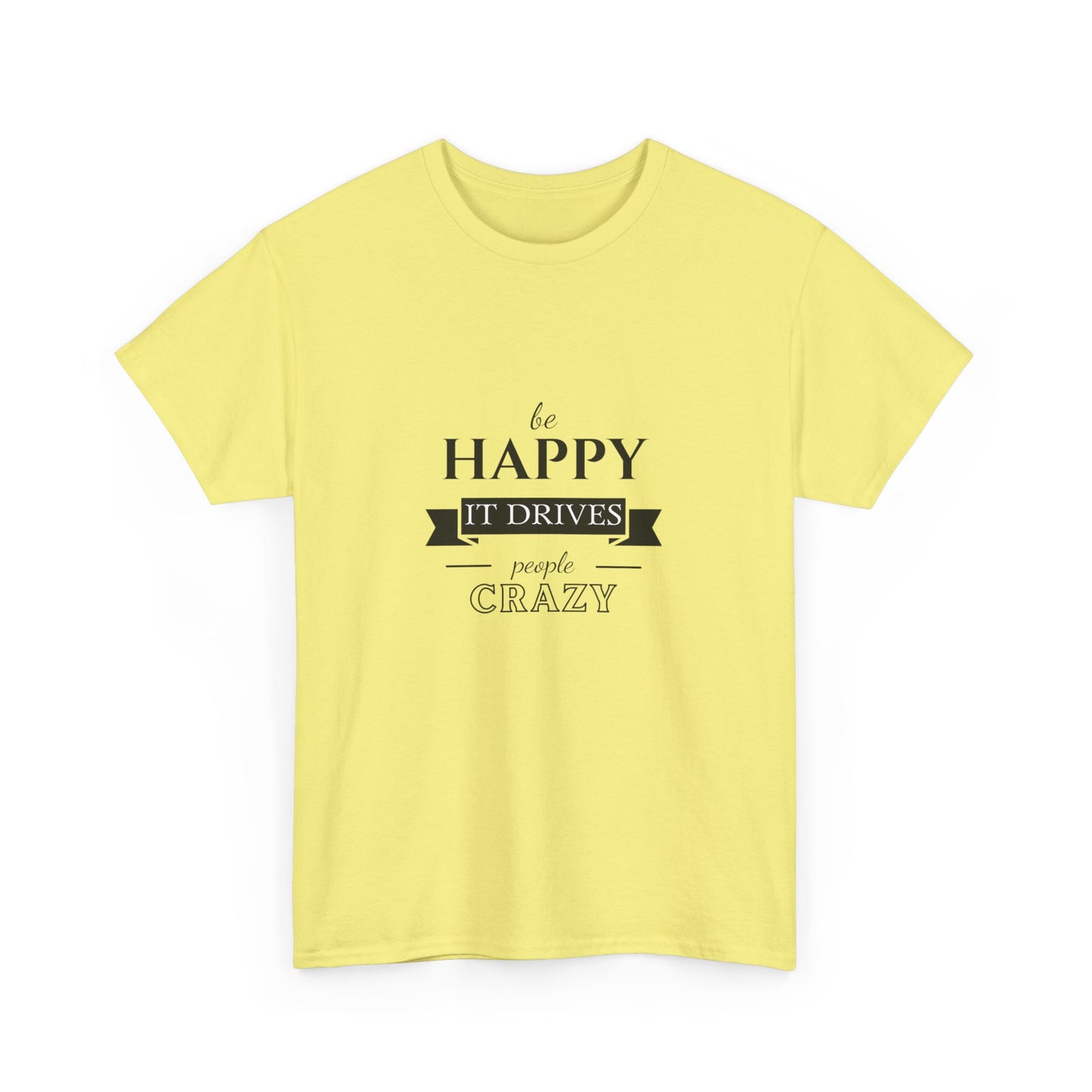 "Be happy it drives people crazy" Unisex Cotton Tee