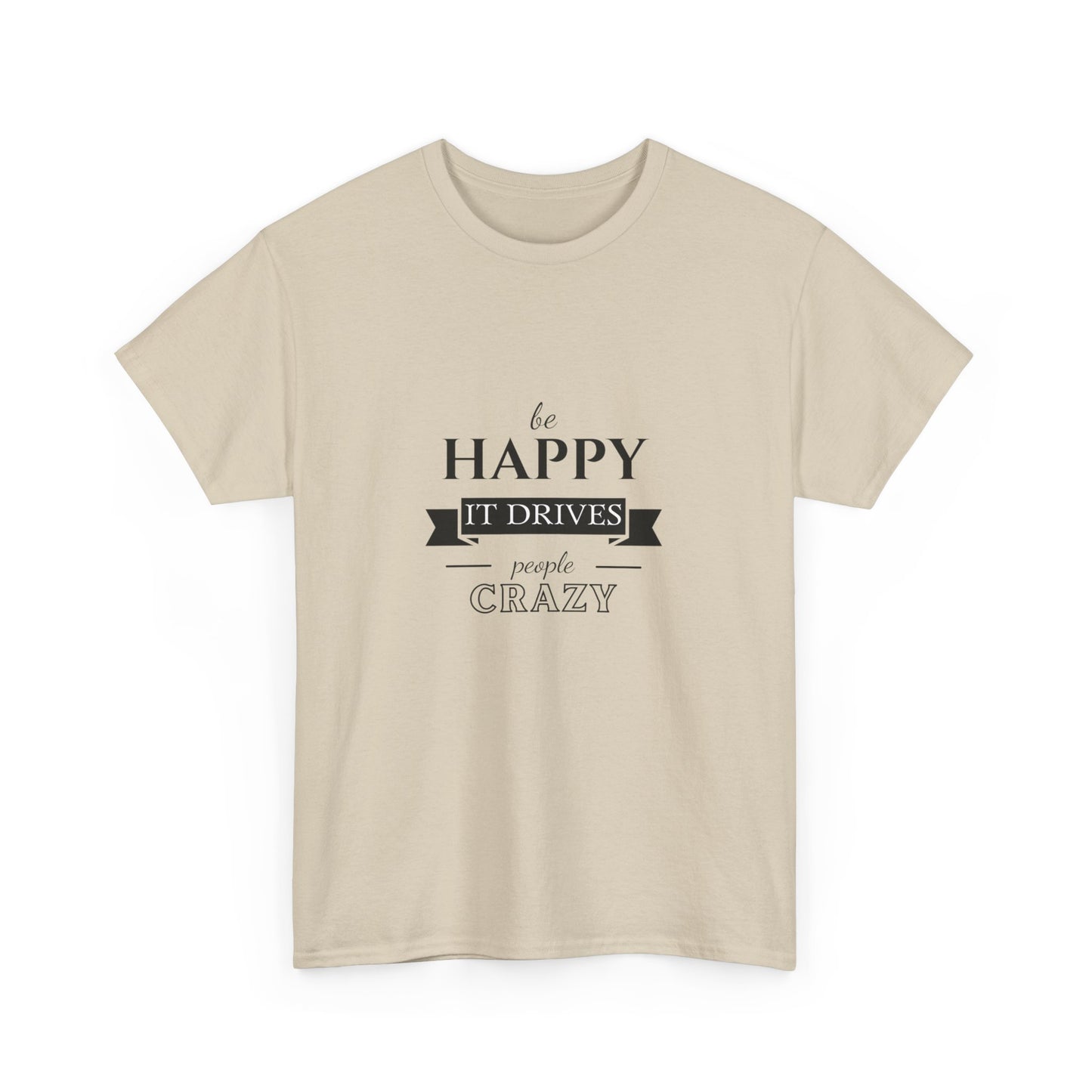 "Be happy it drives people crazy" Unisex Cotton Tee