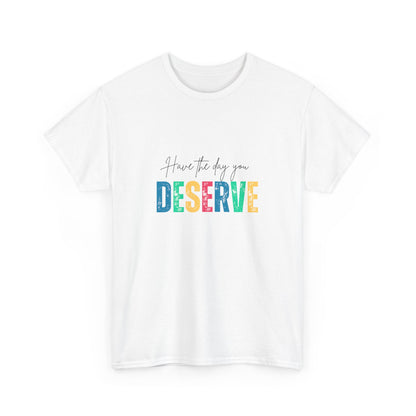 "Have the day you deserve" Unisex Cotton Tee