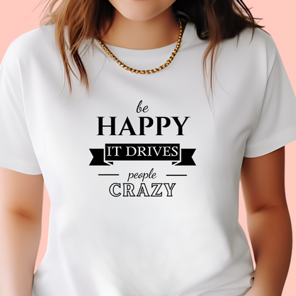 "Be happy it drives people crazy" Unisex Cotton Tee