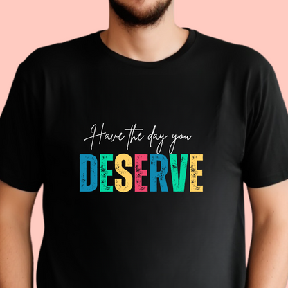 "Have the day you deserve" Unisex Cotton Tee